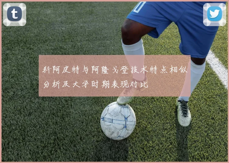 科阿皮特与阿隆戈登技术特点相似分析及大学时期表现对比