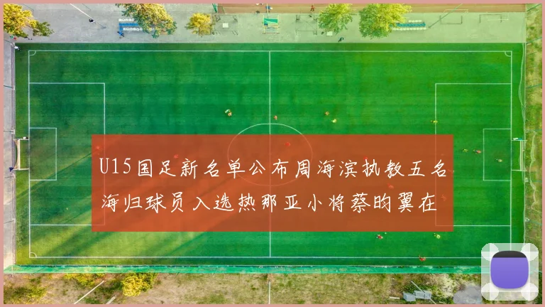 U15国足新名单公布周海滨执教五名海归球员入选热那亚小将蔡昀翼在列