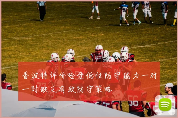 香波特评价哈登低位防守能力一对一时缺乏有效防守策略