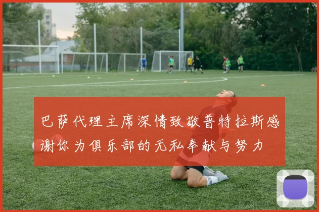 巴萨代理主席深情致敬普特拉斯感谢你为俱乐部的无私奉献与努力
