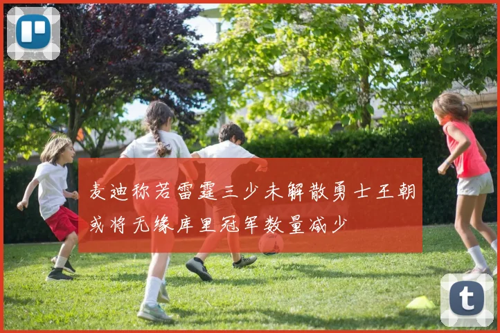 麦迪称若雷霆三少未解散勇士王朝或将无缘库里冠军数量减少