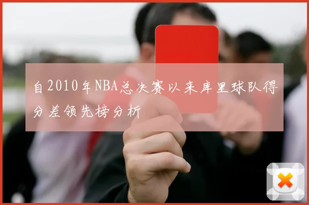 自2010年NBA总决赛以来库里球队得分差领先榜分析