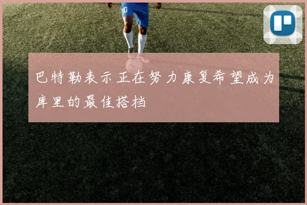 巴特勒表示正在努力康复希望成为库里的最佳搭档