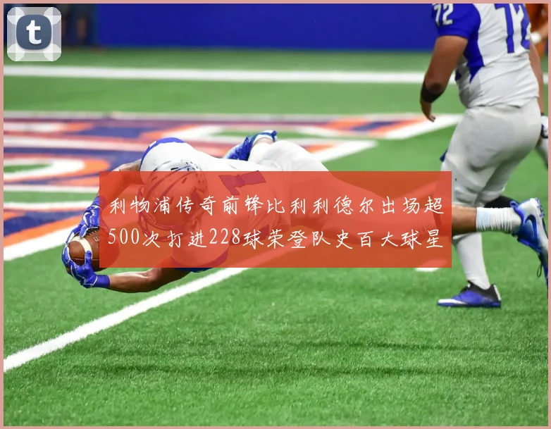 利物浦传奇前锋比利利德尔出场超500次打进228球荣登队史百大球星第11位